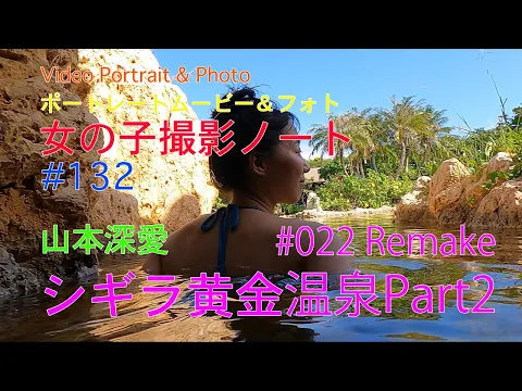 【シギラ黄金温泉 part 2, #022 Remake 】Video Portrait & Photo, ポートレートムービー&フォト、山本深愛、【女の子撮影ノート #132 】南国宮古島の温泉。