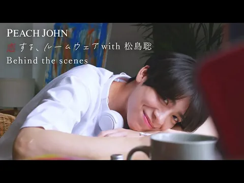 松島聡 × PEACH JOHN ROOM WEAR 「恋する、ルームウェア 夏のある日、ただいまのあとに」編 メイキング