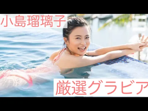 【小島瑠璃子】【厳選グラビア】