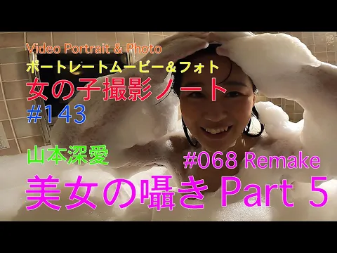 【美女の囁き Part 5 #068 Remake 】Video Portrait & Photo, ポートレートムービー&フォト、山本深愛、【女の子撮影ノート #143 】泡姫になりました。